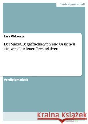 Der Suizid. Begrifflichkeiten und Ursachen aus verschiedenen Perspektiven Lars Okkenga 9783640124732 Grin Verlag