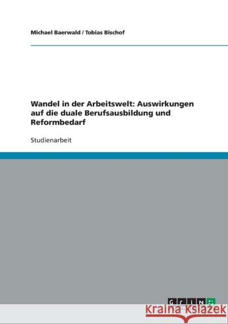 Wandel in der Arbeitswelt: Auswirkungen auf die duale Berufsausbildung und Reformbedarf Baerwald, Michael 9783640126743 Grin Verlag