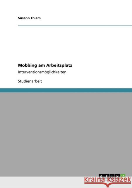Mobbing am Arbeitsplatz: Interventionsmöglichkeiten Thiem, Susann 9783640128181 Grin Verlag