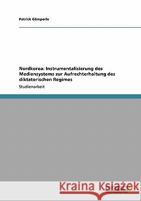 Nordkorea: Instrumentalisierung des Mediensystems zur Aufrechterhaltung des diktatorischen Regimes Patrick G 9783640129737 Grin Verlag