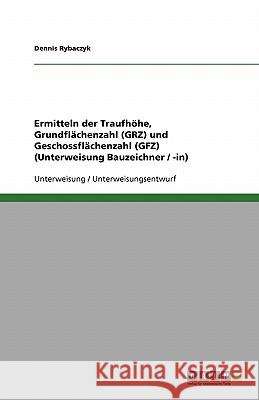 Ermitteln der Traufhöhe, Grundflächenzahl (GRZ) und Geschossflächenzahl (GFZ) (Unterweisung Bauzeichner / -in) Dennis Rybaczyk 9783640130788 Grin Verlag