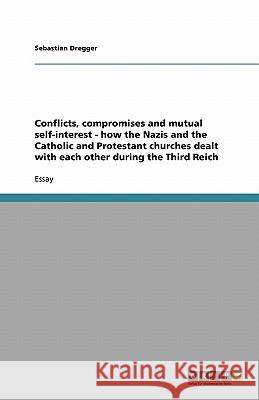 Conflicts, compromises and mutual self-interest - how the Nazis and the Catholic and Protestant churches dealt with each other during the Third Reich Sebastian Dregger 9783640131181 Grin Verlag