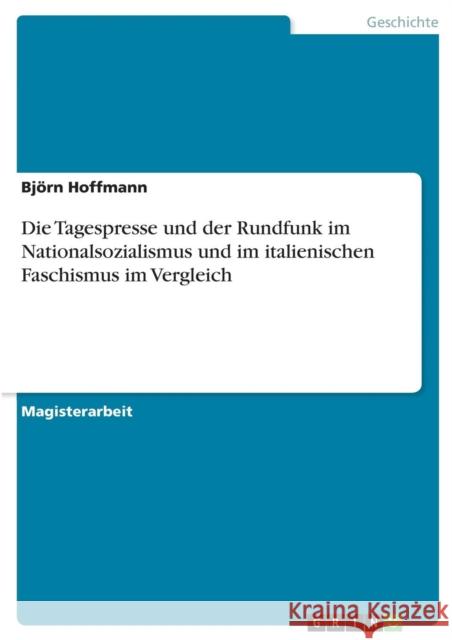 Die Tagespresse und der Rundfunk im Nationalsozialismus und im italienischen Faschismus im Vergleich Bjorn Hoffmann 9783640133734