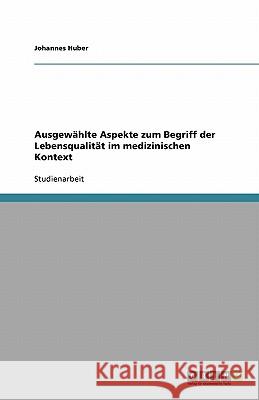 Ausgewahlte Aspekte zum Begriff der Lebensqualitat im medizinischen Kontext Johannes Huber 9783640134281