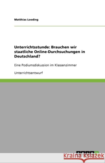 Unterrichtsstunde: Brauchen wir staatliche Online-Durchsuchungen in Deutschland?: Eine Podiumsdiskussion im Klassenzimmer Loeding, Matthias 9783640134496 Grin Verlag