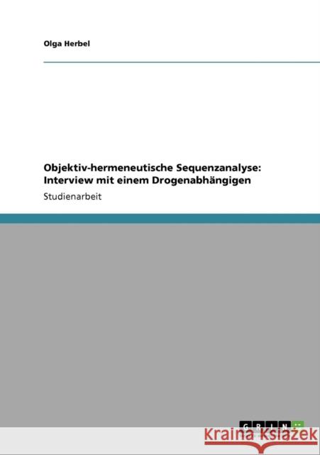 Objektiv-hermeneutische Sequenzanalyse: Interview mit einem Drogenabhängigen Herbel, Olga 9783640134816 Grin Verlag