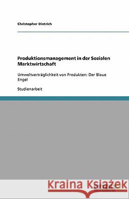Produktionsmanagement in der Sozialen Marktwirtschaft : Umweltverträglichkeit von Produkten: Der Blaue Engel Christopher Dietrich 9783640135004 Grin Verlag