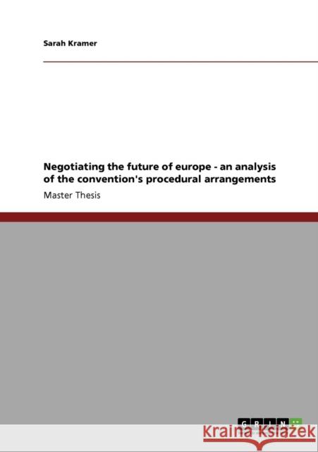 Negotiating the future of europe - an analysis of the convention's procedural arrangements Sarah Kramer 9783640135134