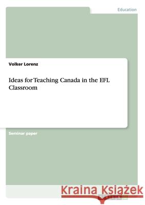 Ideas for Teaching Canada in the EFL Classroom Volker Lorenz 9783640135417 Grin Verlag