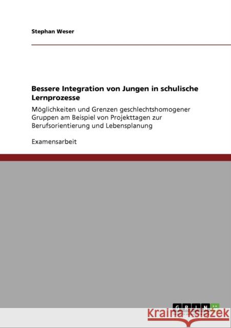 Bessere Integration von Jungen in schulische Lernprozesse: Möglichkeiten und Grenzen geschlechtshomogener Gruppen am Beispiel von Projekttagen zur Ber Weser, Stephan 9783640135936