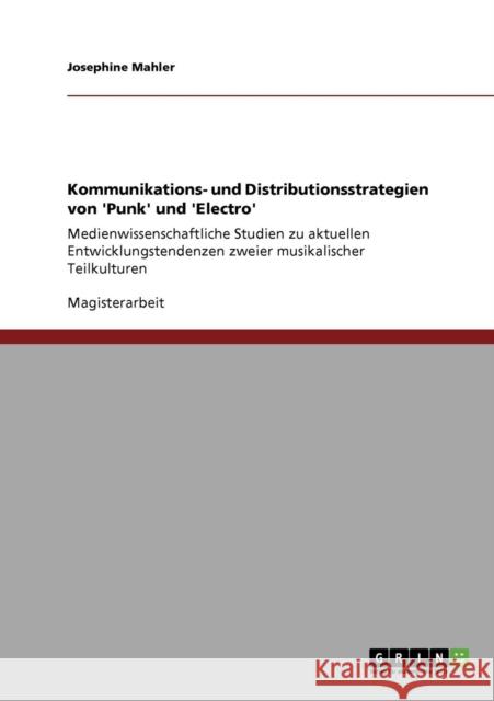 Kommunikations- und Distributionsstrategien von 'Punk' und 'Electro': Medienwissenschaftliche Studien zu aktuellen Entwicklungstendenzen zweier musika Mahler, Josephine 9783640136407