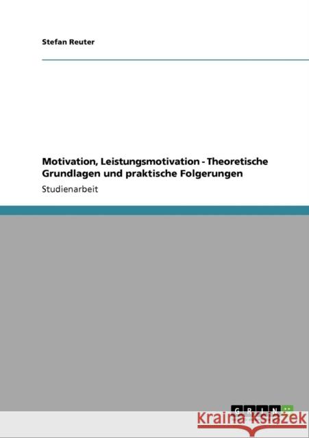 Motivation, Leistungsmotivation - Theoretische Grundlagen und praktische Folgerungen Stefan Reuter 9783640136933