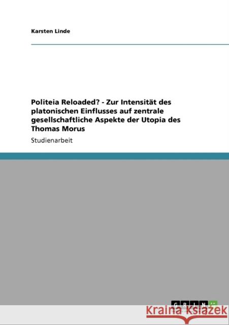 Politeia Reloaded? - Zur Intensität des platonischen Einflusses auf zentrale gesellschaftliche Aspekte der Utopia des Thomas Morus Linde, Karsten 9783640137947 Grin Verlag