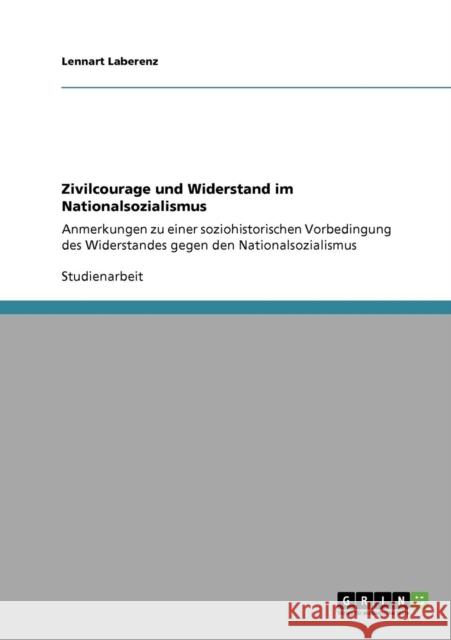 Zivilcourage und Widerstand im Nationalsozialismus: Anmerkungen zu einer soziohistorischen Vorbedingung des Widerstandes gegen den Nationalsozialismus Laberenz, Lennart 9783640138760