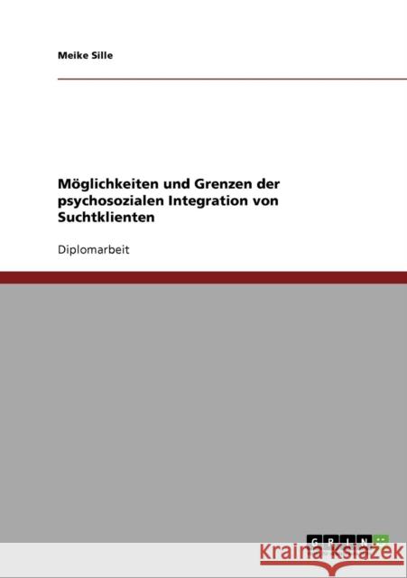 Möglichkeiten und Grenzen der psychosozialen Integration von Suchtklienten Sille, Meike 9783640141135