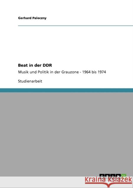 Beat in der DDR: Musik und Politik in der Grauzone - 1964 bis 1974 Paleczny, Gerhard 9783640141197 Grin Verlag