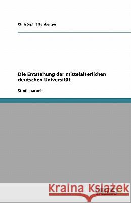 Die Entstehung der mittelalterlichen deutschen Universität Christoph Effenberger 9783640141609 Grin Verlag