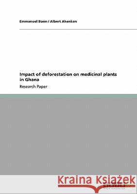 Impact of deforestation on medicinal plants in Ghana Emmanuel Boon Albert Ahenkan 9783640143085