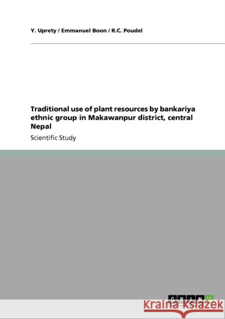 Traditional use of plant resources by bankariya ethnic group in Makawanpur district, central Nepal Y. Uprety Emmanuel Boon R. C. Poudel 9783640143092