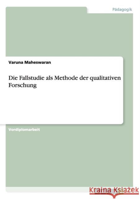 Die Fallstudie als Methode der qualitativen Forschung Varuna Maheswaran 9783640143160 Grin Verlag