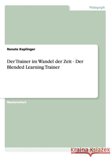 Der Trainer im Wandel der Zeit - Der Blended Learning Trainer Renate Keplinger 9783640143511 Grin Verlag