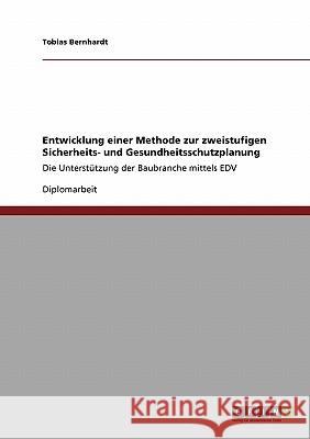 Entwicklung einer Methode zur zweistufigen Sicherheits- und Gesundheitsschutzplanung: Die Unterstützung der Baubranche mittels EDV Bernhardt, Tobias 9783640146208