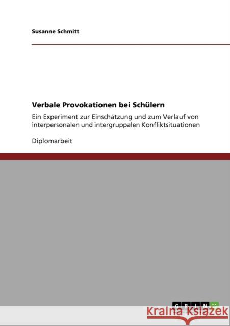 Verbale Provokationen bei Schülern: Ein Experiment zur Einschätzung und zum Verlauf von interpersonalen und intergruppalen Konfliktsituationen Schmitt, Susanne 9783640146376