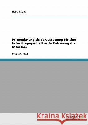 Pflegeplanung als Voraussetzung für eine hohe Pflegequalität bei der Betreuung alter Menschen Heike Kirsch 9783640146796 Grin Verlag