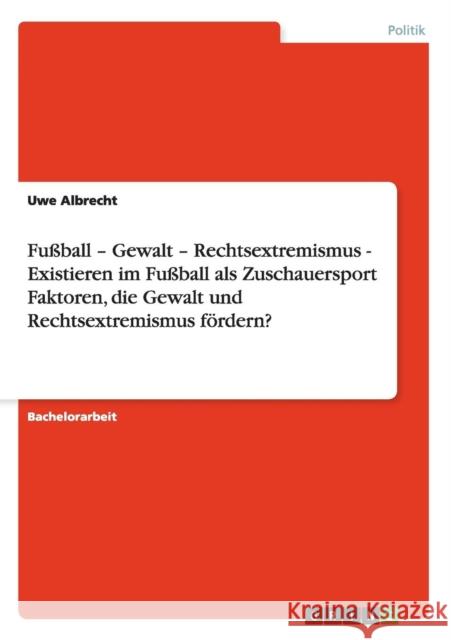 Faktoren der Förderung von Gewalt und Rechtsextremismus im Fußball als Zuschauersport Albrecht, Uwe 9783640148530 Grin Verlag
