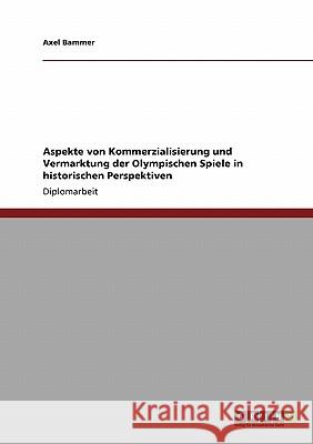 Aspekte von Kommerzialisierung und Vermarktung der Olympischen Spiele in historischen Perspektiven Bammer, Axel 9783640149117