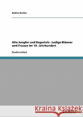 Alte Jungfer und Hagestolz - Ledige Männer und Frauen im 19. Jahrhundert Nadine Zunker 9783640149605 Grin Verlag