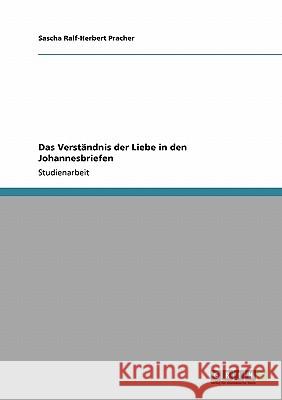 Das Verständnis der Liebe in den Johannesbriefen Sascha Ralf Pracher 9783640150328 Grin Verlag