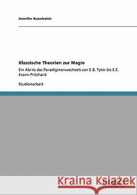 Klassische Theorien zur Magie: Ein Abriss des Paradigmenwechsels von E.B. Tylor bis E.E. Evans-Pritchard Kunstreich, Jennifer 9783640154401 Grin Verlag