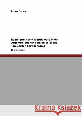 Regulierung und Wettbewerb in der Automobilbranche am Beispiel des Tankstellen-Servicenetzes Florian, Seeger 9783640155309 Grin Verlag