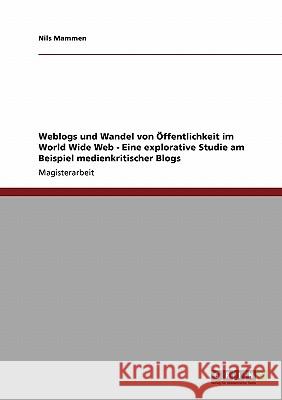 Weblogs und Wandel von Öffentlichkeit im World Wide Web - Eine explorative Studie am Beispiel medienkritischer Blogs Mammen, Nils 9783640155439