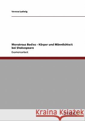 Monstrous Bodies - Körper und Männlichkeit bei Shakespeare Ludwig, Verena 9783640156016 Grin Verlag