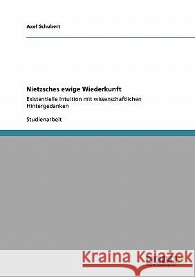 Nietzsches ewige Wiederkunft: Existentielle Intuition mit wissenschaftlichen Hintergedanken Schubert, Axel 9783640156276 Grin Verlag