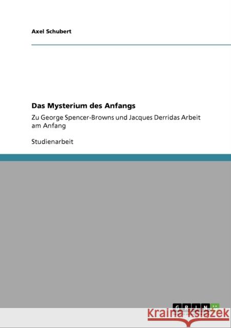 Das Mysterium des Anfangs: Zu George Spencer-Browns und Jacques Derridas Arbeit am Anfang Schubert, Axel 9783640157662 Grin Verlag