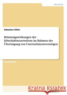 Belastungswirkungen der Erbschaftsteuerreform im Rahmen der Übertragung von Unternehmensvermögen Sebastian Stiller 9783640157723 Grin Verlag