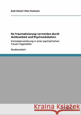 Re-Traumatisierung vermeiden durch Achtsamkeit und Psychoedukation: Konzepterweiterung in einer psychiatrischen Frauen-Tagesstätte Weizel, Ruth 9783640157976