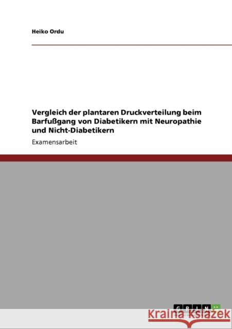Vergleich der plantaren Druckverteilung beim Barfußgang von Diabetikern mit Neuropathie und Nicht-Diabetikern Ordu, Heiko 9783640159383 Grin Verlag