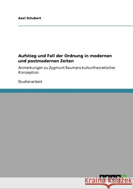 Aufstieg und Fall der Ordnung in modernen und postmodernen Zeiten: Anmerkungen zu Zygmunt Baumans kulturtheoretischer Konzeption Schubert, Axel 9783640159574