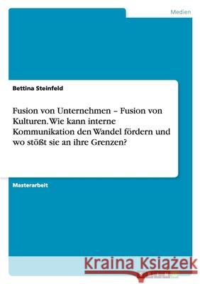 Fusion von Unternehmen - Fusion von Kulturen. Wie kann interne Kommunikation den Wandel fördern und wo stößt sie an ihre Grenzen? Bettina Steinfeld 9783640159970