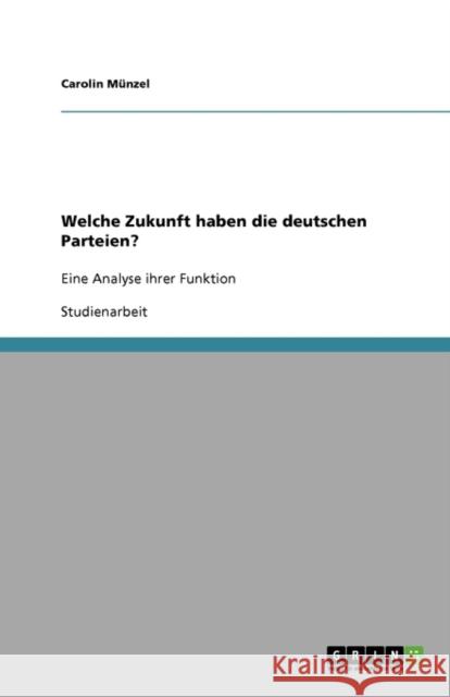 Welche Zukunft haben die deutschen Parteien?: Eine Analyse ihrer Funktion Münzel, Carolin 9783640161263 Grin Verlag