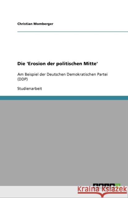 Die 'Erosion der politischen Mitte': Am Beispiel der Deutschen Demokratischen Partei (DDP) Momberger, Christian 9783640163724 Grin Verlag