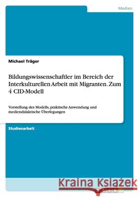Bildungswissenschaftler im Bereich der Interkulturellen Arbeit mit Migranten. Zum 4 CID-Modell : Vorstellung des Modells, praktische Anwendung und mediendidaktische Überlegungen Michael T 9783640163892 Grin Verlag