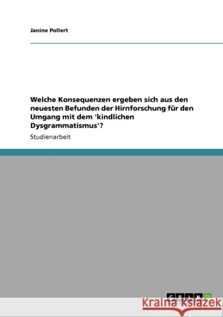 Welche Konsequenzen ergeben sich aus den neuesten Befunden der Hirnforschung für den Umgang mit dem 'kindlichen Dysgrammatismus'? Pollert, Janine 9783640164318 Grin Verlag