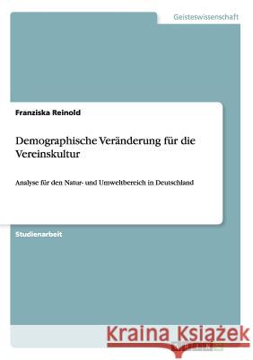 Demographische Veränderung für die Vereinskultur: Analyse für den Natur- und Umweltbereich in Deutschland Reinold, Franziska 9783640164615 Grin Verlag