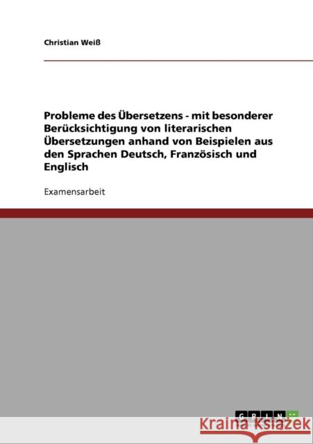 Probleme des Übersetzens: Literarische Übersetzungen.Beispiele aus den Sprachen: Deutsch, Französisch und Englisch Weiß, Christian 9783640164806