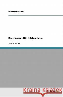 Beethoven - Die letzten Jahre Mireille Murkowski 9783640165230 Grin Verlag